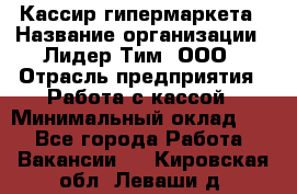 Кассир гипермаркета › Название организации ­ Лидер Тим, ООО › Отрасль предприятия ­ Работа с кассой › Минимальный оклад ­ 1 - Все города Работа » Вакансии   . Кировская обл.,Леваши д.